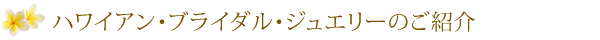 ハワイアンブライダルジュエリーのご紹介